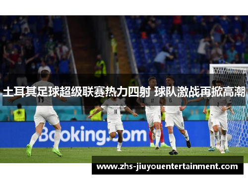 土耳其足球超级联赛热力四射 球队激战再掀高潮