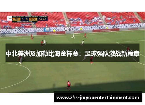中北美洲及加勒比海金杯赛：足球强队激战新篇章
