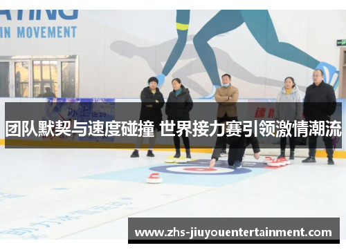 团队默契与速度碰撞 世界接力赛引领激情潮流