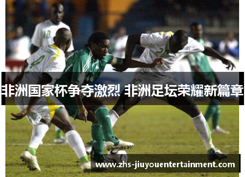 非洲国家杯争夺激烈 非洲足坛荣耀新篇章