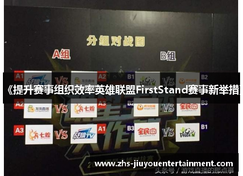 《提升赛事组织效率英雄联盟FirstStand赛事新举措》