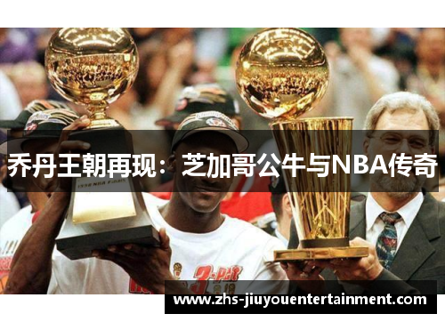 乔丹王朝再现：芝加哥公牛与NBA传奇