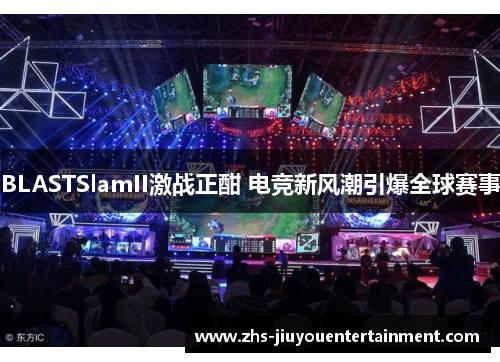 BLASTSlamII激战正酣 电竞新风潮引爆全球赛事