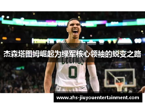 杰森塔图姆崛起为绿军核心领袖的蜕变之路