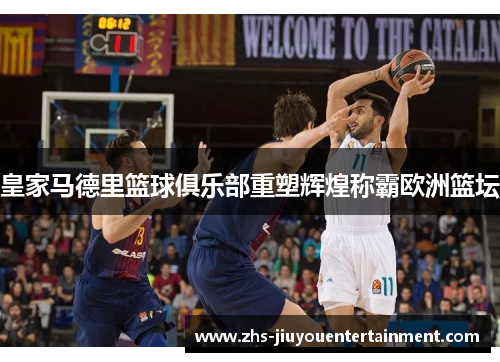 皇家马德里篮球俱乐部重塑辉煌称霸欧洲篮坛