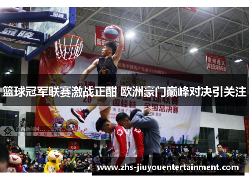篮球冠军联赛激战正酣 欧洲豪门巅峰对决引关注