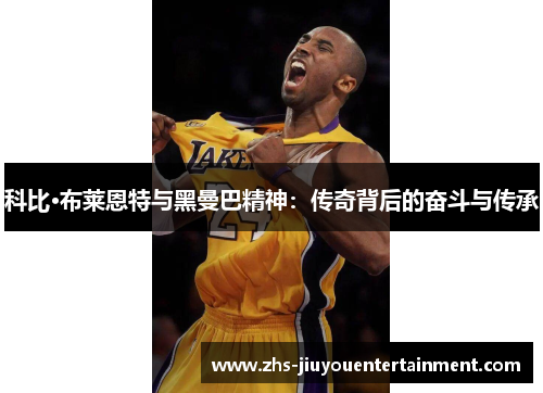 科比·布莱恩特与黑曼巴精神：传奇背后的奋斗与传承