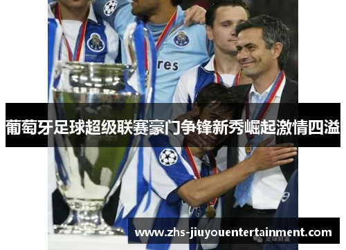 葡萄牙足球超级联赛豪门争锋新秀崛起激情四溢