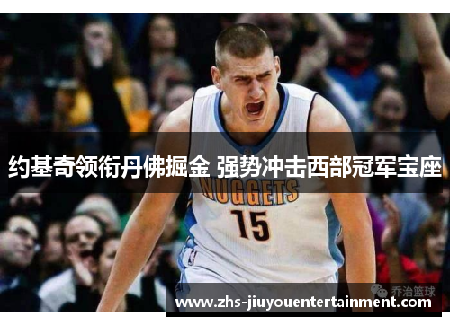 约基奇领衔丹佛掘金 强势冲击西部冠军宝座
