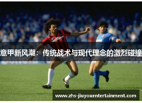 意甲新风潮：传统战术与现代理念的激烈碰撞