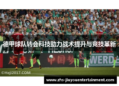 德甲球队转会科技助力战术提升与竞技革新