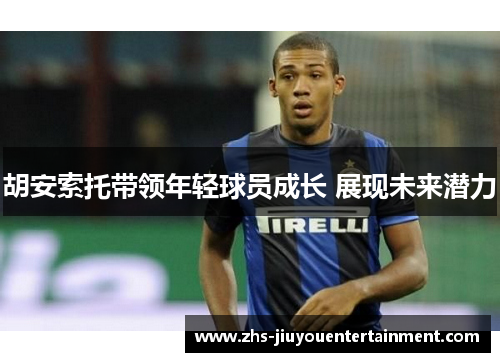 胡安索托带领年轻球员成长 展现未来潜力